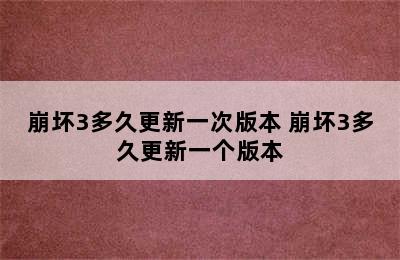 崩坏3多久更新一次版本 崩坏3多久更新一个版本